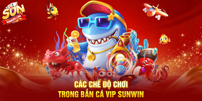 Bắn Cá Vip Sunwin Trải Nghiệm Game Bắn Cá Cao Cấp 17 Các Chế Độ Chơi Trong Bắn Cá Vip Sunwin