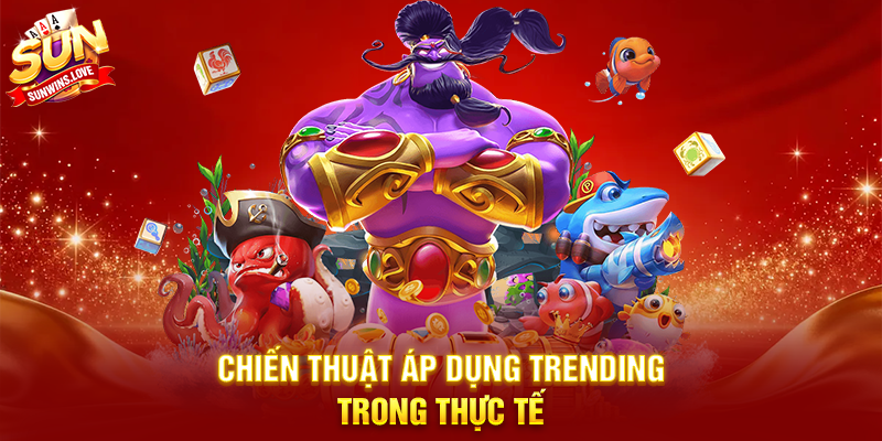 Chiến Thuật Áp Dụng Trending Trong Thực Tế