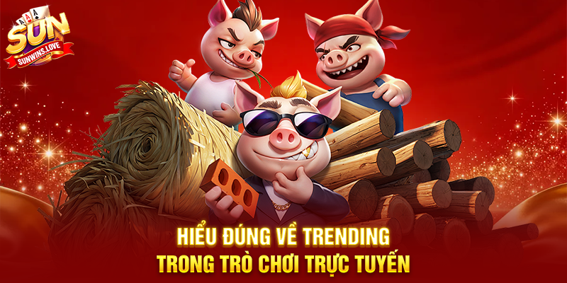 Hiểu Đúng Về Trending Trong Trò Chơi Trực Tuyến