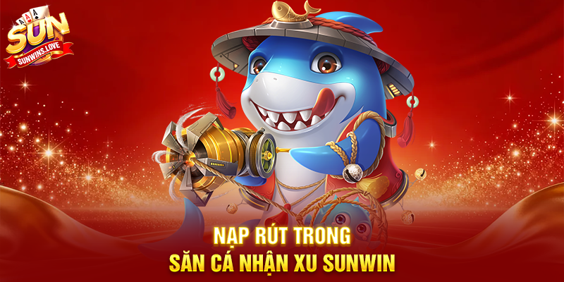 Săn Cá Nhận Xu Sunwin Trải Nghiệm Giải Trí Siêu Hấp Dẫn 4 Nạp Rút Trong Săn Cá Nhận Xu Sunwin