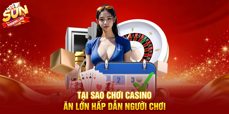 Thử Thách Chơi Casino Ăn Lớn Tại Sunwin Và Trải Nghiệm Cảm Giác Chiến Thắng Đỉnh Cao 2 Tại Sao Chơi Casino Ăn Lớn Hấp Dẫn Người Chơi