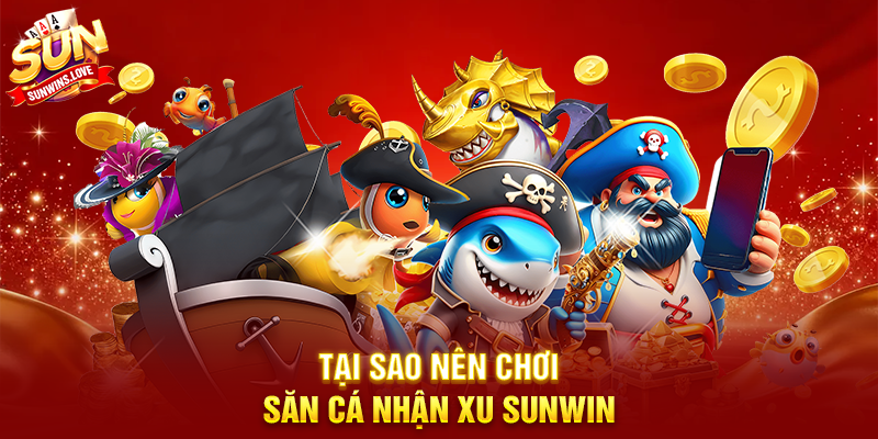 Săn Cá Nhận Xu Sunwin Trải Nghiệm Giải Trí Siêu Hấp Dẫn 19 Tại Sao Nên Chơi Săn Cá Nhận Xu Sunwin