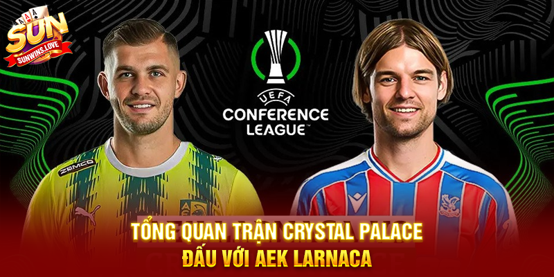 Nhận Định Trận Crystal Palace Đấu Với Aek Larnaca Và Những Yếu Tố Quyết Định Kết Quả 2 Tổng Quan Trận Crystal Palace Đấu Với Aek Larnaca