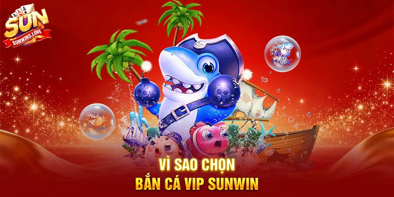 Bắn Cá Vip Sunwin Trải Nghiệm Game Bắn Cá Cao Cấp 2 Vì Sao Chọn Bắn Cá Vip Sunwin